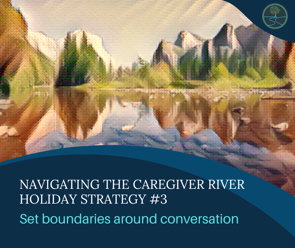 River image with mountains and trees in background
Navigating the Caregiver River
Holiday Strategy #3
Set boundaries around conversation