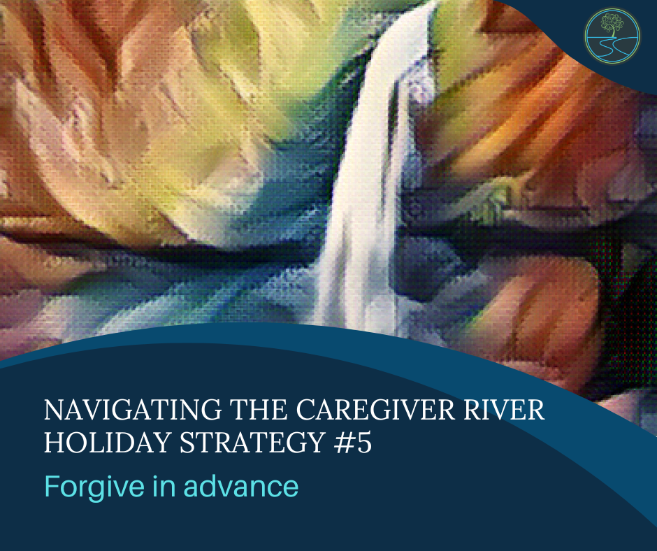 River image with waterfall
Navigating the Caregiver River
Holiday Strategy #5
Forgive in advance