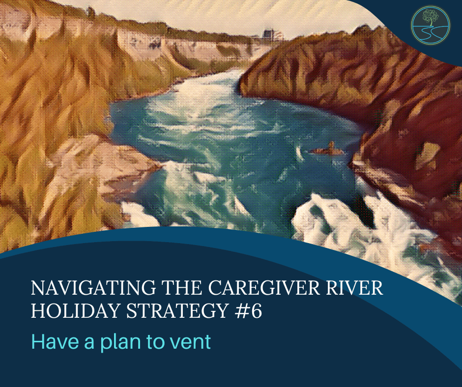 River image with cliffs on each side
Navigating the Caregiver River
Holiday Strategy #6
Have a plan to vent