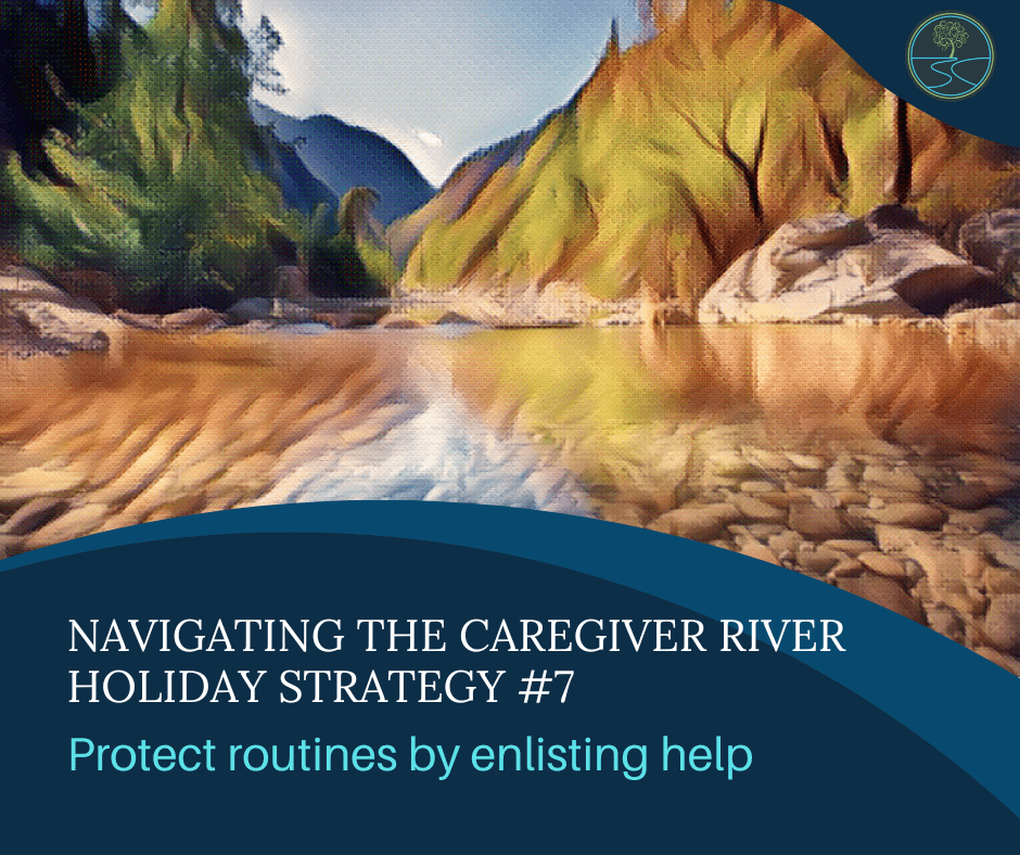 River image with mountains and trees
Navigating the Caregiver River
Holiday Strategy #7
Protect Routines by enlisting help