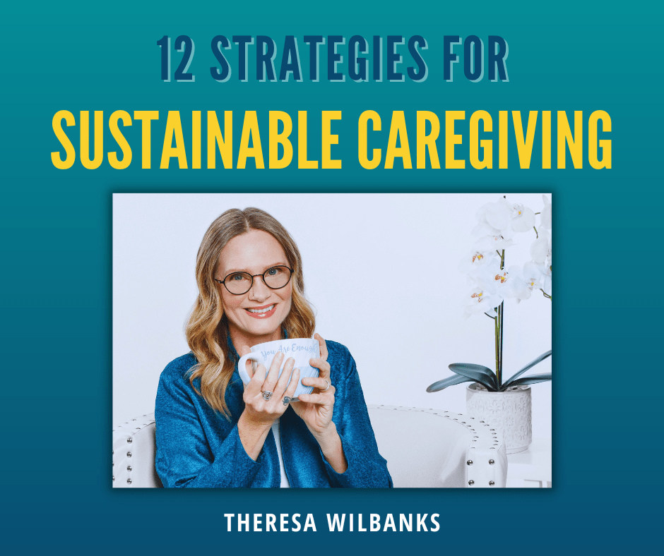 12 Strategies for Sustainable Caregiving Theresa Wilbanks Picture of Theresa holding coffee cup that says, You are Enough
